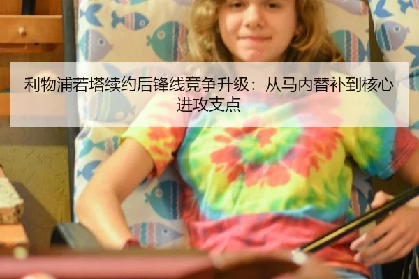 利物浦若塔续约后锋线竞争升级：从马内替补到核心进攻支点